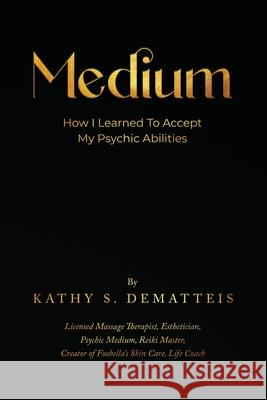 Medium: How I Learned to Accept my Psychic Abilities Kathy Dematteis 9781917367455