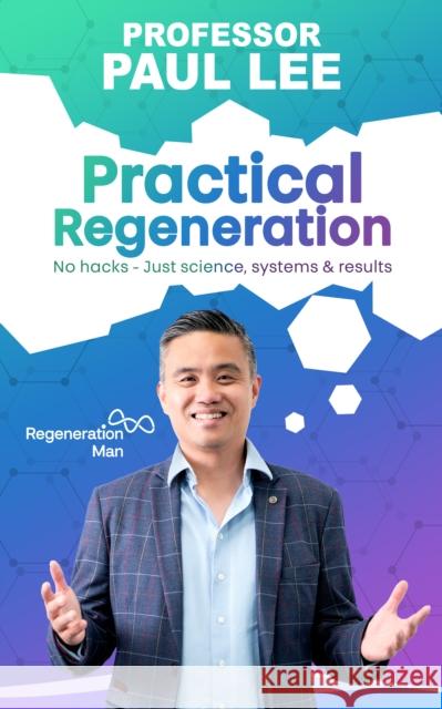 Practical Regeneration: No Hacks - Just Science, Systems and Results Professor Paul Lee 9781917377362 Chronos Publishing