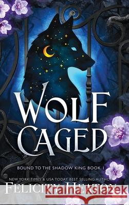 Wolf Caged: An enemies-to-lovers rejected mate fae / shifter romantasy Felicity Heaton 9781917385565