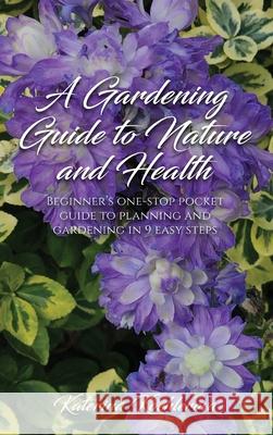 A Gardening Guide to Nature and Health: Beginner's One-Stop Pocket Guide to Planning and Gardening in 9 Easy Steps Katerina Koehlerova 9781917399159 Katerina Koehlerova