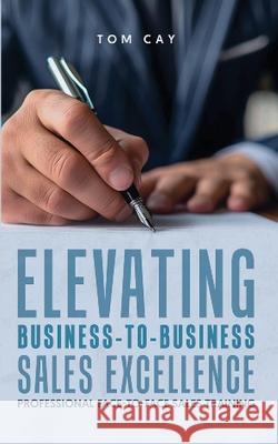 Elevating B2B Sales Excellence: Professional F2F sales training Tom Cay 9781917399258 Book Publishing Plus