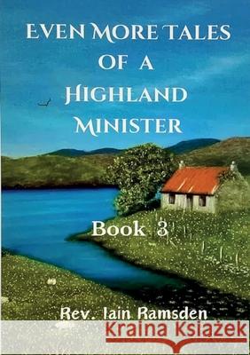 Even More Tales of a Highland Minister: Book 3 Iain Ramsden 9781917425384