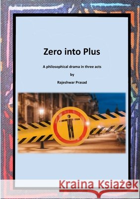 Zero into Plus: A Philosophical Drama in Three Acts Prasad, Rajeshwar 9781917426381