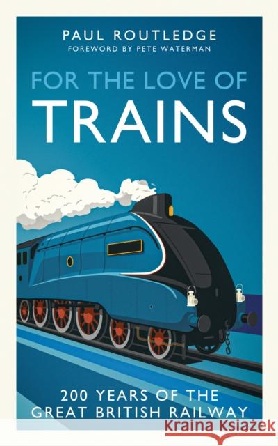 For the Love of Trains: Celebrating 200 Years of British Railways Paul Routledge 9781917439503