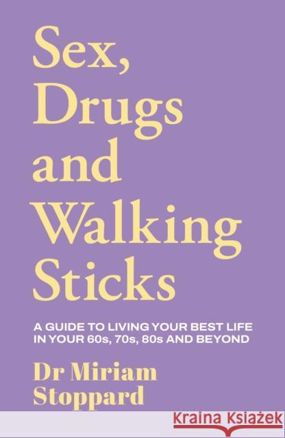 Dr Miriam Stoppard: Sex, Drugs and Walking Sticks: A guide to living your best life in your 60s, 70s, 80s and beyond Miriam Stoppard 9781917439596