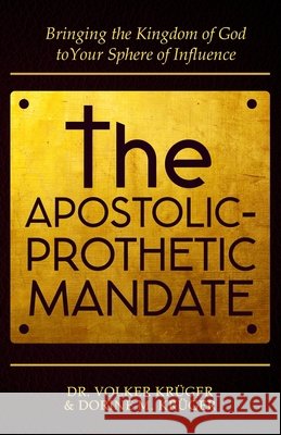The Apostolic-Prophetic Mandate: Bringing the Kingdom of God to Your Sphere of Influence. Dorine M. Kr?ger Volker Kr?ger 9781917451604 Action Wealth Publishing