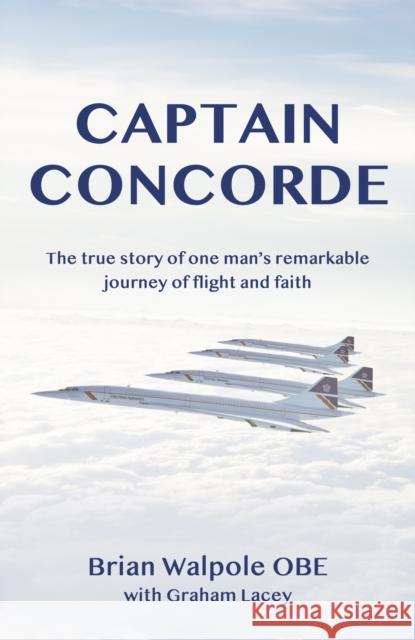 Captain Concorde: The True Story of One Man's Remarkable Journey of Flight and Faith Graham Lacey 9781917455008