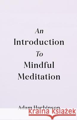 An Introduction to Mindful Meditation Adam Harbinson 9781917455350