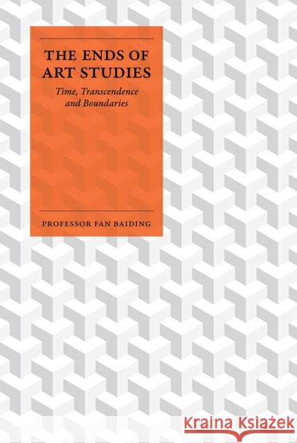 The Ends of Art Studies: Time, Transcendence and Boundaries Fan Baiding 9781917458078 Unicorn Publishing Group