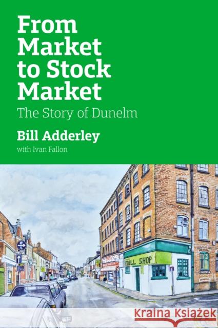 From Market to Stock Market: The Story of Dunelm William Adderley 9781917458122 Unicorn Publishing Group