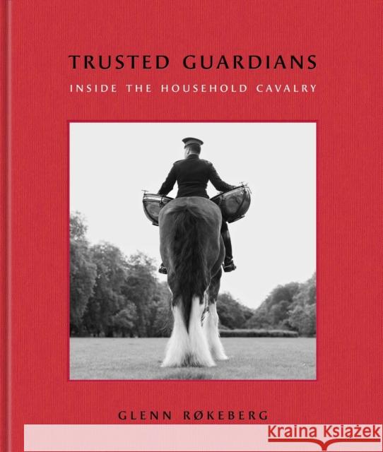 Trusted Guardians: Inside the Household Cavalry  9781917458917 Unicorn
