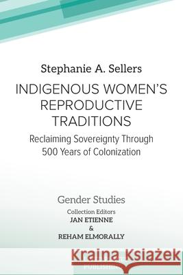 Indigenous Women's Reproductive Traditions: Reclaiming Sovereignty Through 500 Years of Colonization Stephanie A. Sellers Jan Etienne Reham Elmorally 9781917503570 Lived Places Publishing