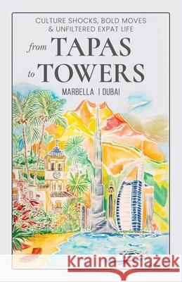From Tapas To Towers: Culture shocks, bold moves & unfiltered expat life Jasmina Rucic 9781917510844