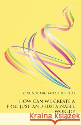 How Can We Create a Free, Just, and Sustainable World? Corinne Michaela Flick 9781917523608