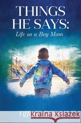Things He Says: Life as a Boy Mom Tiffany Green 9781917584487 Tiffany Green
