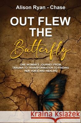 Out Flew the Butterfly: One woman's journey from trauma to transformation to finding her voice and healing Alison Ryan-Chase 9781917584609 Conscious Dreams Publishing