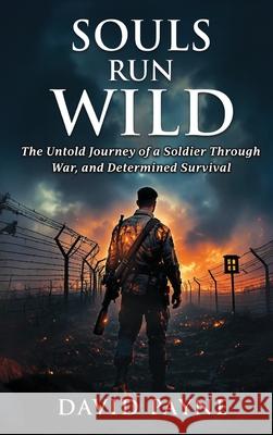 Souls Run Wild: The Untold Journey of a Soldier Through War, & Determined Survival David Payne 9781917640640