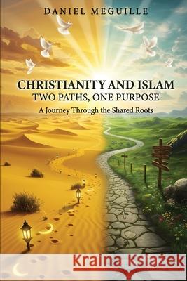 Christianity and Islam: Two Paths, One Purpose Daniel Meguille 9781917640909 Authorssolution.Co.UK
