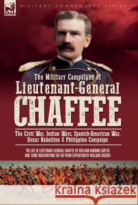 The Military Campaigns of Lieutenant-General Chaffee: The Civil War, Indian Wars, Spanish-American War, Boxer Rebellion & Philippine Campaign William H. Carter William Crozier 9781917666183 Leonaur Ltd