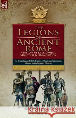 The Legions of Ancient Rome, A History of Development, Structure and Organisation: The Roman Legions and Roman Cavalry H. Parker George T. Denison 9781917666732 Leonaur Ltd