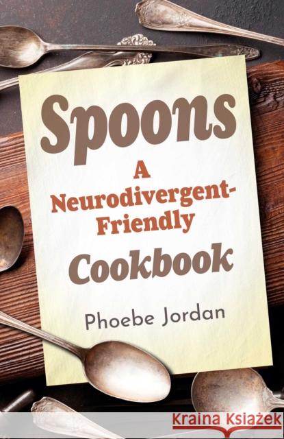 Spoons: A Neurodivergent-Friendly Cookbook Phoebe Jordan 9781917704595