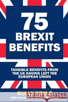 75 Brexit Benefits: Tangible Benefits from the UK Having Left the European Union Gully Foyle John Redwood 9781917743112 Bruges Group