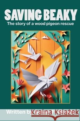 Saving Beaky: The story of a wood pigeon rescue Susan F. Woods 9781917778848