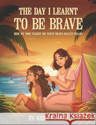 The Day I Learnt to Be Brave: How My Mom Taught Me What Brave Really Means Kiera Barker 9781917804257 Gulf Publisher