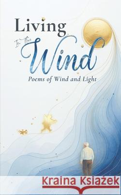 Living in the Wind: Poems of Wind and Light - Hope, Calm, and Renewal Through Moments of Silence, Change, and Everyday Beauty Yuxuan Lin Q. Lin 9781917884068 Qrenewal Publishing
