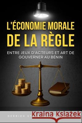 L'?conomie Morale de la R?gle: Entre Jeux d'Acteurs et Art de Gouverner au B?nin Derrick Steeve B. Bodjrenou 9781917916585 Upway Books