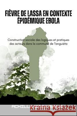 Fi?vre de Lassa en contexte ?pid?mique Ebola: Construction sociale des logiques et pratiques des acteurs dans la commune de Tangui?ta Achille Ezin Ayale 9781917916769 Upway Books