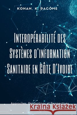 Interop?rabilit? des Syst?mes d'information Sanitaire en C?te D'Ivoire: Approches, R?alisations et Perspectives Konan K. Pac?me 9781917916790 Upway Books