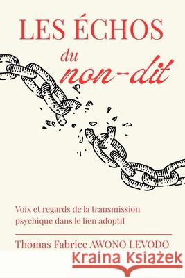 Les ?chos Du Non-Dit: Voix et regards de la transmission psychique dans le lien adoptif Thomas Fabrice Awon 9781917916929 Upway Books