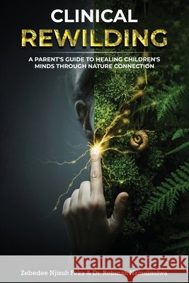 Clinical Rewilding: A parent's guide to healing children's minds through nature connection. Zebedee Njisuh Feka Robinah Namulindwa 9781918039733 Good Reach Publishing