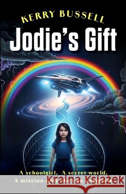 Jodie's Gift: A schoolgirl. A secret world. A mission only she can complete Kerry Bussell 9781918077049 UK Book Publishing