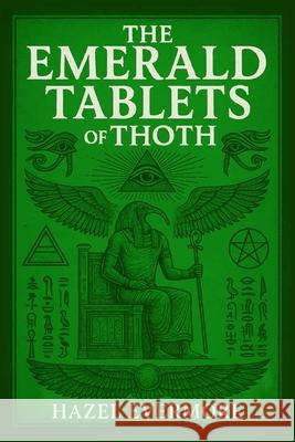 The Emerald Tablets of Thoth: A Modern Translation Hazel Evermore 9781918121421 Lost Book Project