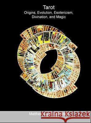 Tarot: Origins, Evolution, Esotericism, Divination, and Magic Matthew Leigh Embleton 9781918157239