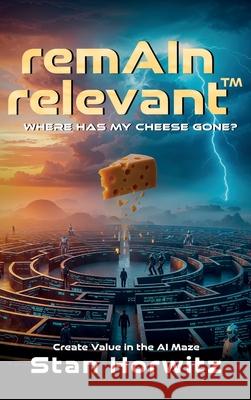 RemAIn Relevant(TM): Where Has My Cheese Gone? Stan Horwitz 9781918162936 UK Publishing House Ltd