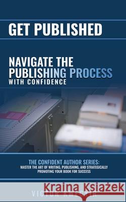 Get Published: Navigate the Publishing Process with Confidence Victor Kwegyir 9781918185003