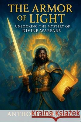 The Armour of Light: Unlocking the Mystery of Divine Warfare Anthony Mwangi 9781918186017 Crony Trading Ltd