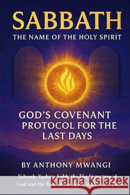 Sabbath: The Name of the Holy Spirit - God's Covenant Protocol for the Last Days: Yahweh, Yashua, Sabbath: The Signature of God and the Rest of the Sp Anthony Mwangi 9781918186079 Crony Trading Ltd
