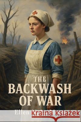 The Backwash of War - The Human Wreckage of the Battlefield as Witnessed by an American Hospital Nurse Ellen N. L 9781918219432 Cosmic Jive Publishing
