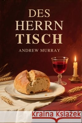 Des Herrn Tisch - Eine Hilfe zur rechten Feier des Heiligen Abendmahls Andrew Murray Hans-Joachim Lighthall 9781918219869 Cosmic Jive Publishing