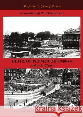 Blitz of Plymouth 1940-44 Arthur L. Clamp Steven M. Gibson 9781918277005 Arthur L Clamp Publishing