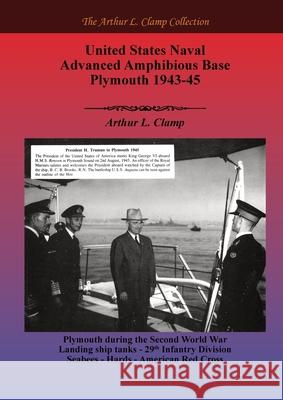 United States Naval Advanced Amphibious Base Plymouth 1943-45 Arthur L. Clamp Steven Gibson 9781918277074