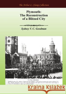 Plymouth: The Reconstruction of a Blitzed City Sydney VC Goodman Arthur L. Clamp Steven Gibson 9781918277289 Arthur L Clamp Publishing