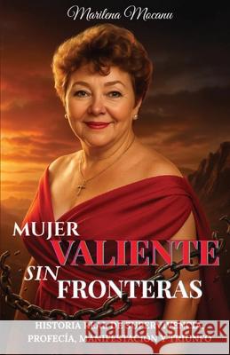 Mujer Valiente Sin Fronteras: Historia Real de Supervivencia, Profec?a, Manifestaci?n y Triunfo Marilena Mocanu 9781918393002 Marilena Mocanu Publishing