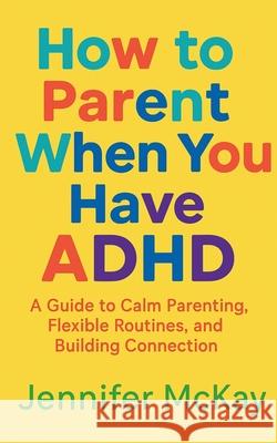 How to Parent When You Have ADHD Jennifer McKay 9781918472066 Rockcliffe Books