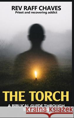 The Torch: A Biblical Guide Through The 12 Steps Raff Chaves 9781918475555