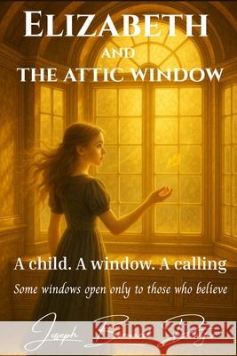 Elizabeth and the Attic Window Joseph Bernard Dwyer 9781918565010